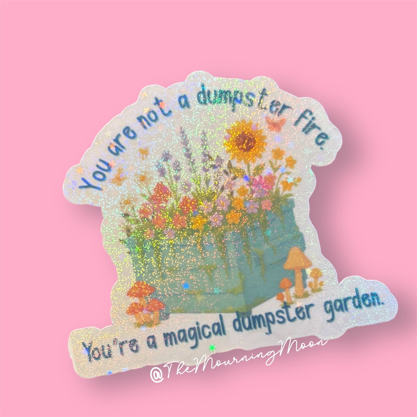You are not a dumpster fire, you’re a magical dumpster garden holographic sticker